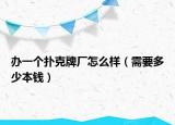 办一个扑克牌厂怎么样（需要多少本钱）