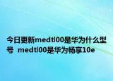 今日更新medtl00是华为什么型号  medtl00是华为畅享10e
