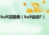 ku9浣撹偛（ku9运动?）