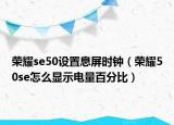 荣耀se50设置息屏时钟（荣耀50se怎么显示电量百分比）