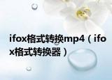 ifox格式转换mp4（ifox格式转换器）
