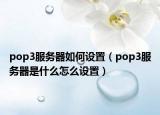 pop3服务器如何设置（pop3服务器是什么怎么设置）