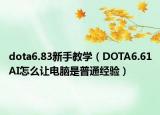 dota6.83新手教学（DOTA6.61AI怎么让电脑是普通经验）
