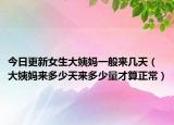 今日更新女生大姨妈一般来几天（大姨妈来多少天来多少量才算正常）