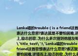 Lenka唱的trouble（is a friend这首歌想表达什么意思?表达就是不要怕困难,逆境而上,励志的歌..为什么多次提到他朋友呢?