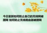 今日更新如何防止自己的无线网被蹭网 如何防止无线路由器被蹭网