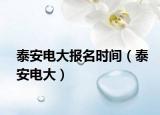 泰安电大报名时间（泰安电大）