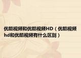优酷视频和优酷视频HD（优酷视频hd和优酷视频有什么区别）