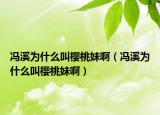 冯溪为什么叫樱桃妹啊（冯溪为什么叫樱桃妹啊）