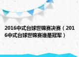 2016中式台球世锦赛决赛（2016中式台球世锦赛谁是冠军）