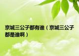 京城三公子都有谁（京城三公子都是谁啊）