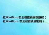 红米k40pro怎么设置锁屏快捷键（红米k40pro 怎么设置锁屏密码）