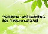 今日更新iPhone音乐自动续费怎么取消  以苹果7ios12系统为例