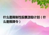 什么是限制性股票激励计划（什么是限牌令）