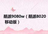 酷派9080w（酷派8020 移动版）