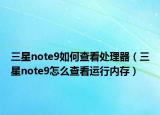 三星note9如何查看处理器（三星note9怎么查看运行内存）