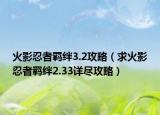 火影忍者羁绊3.2攻略（求火影忍者羁绊2.33详尽攻略）