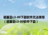 诺基亚c3-00下载软件无法使用（诺基亚c3-00软件下载）