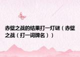 赤壁之战的结果打一灯谜（赤壁之战（打一词牌名））