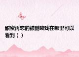 甜蜜再恋的被删吻戏在哪里可以看到（）