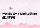 什么时候播出（极限挑战第四季播出时间确）