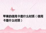 苹果的信用卡是什么材质（信用卡是什么材质）