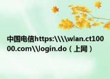 中国电信https:\\wlan.ct10000.com\login.do（上网）