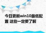 今日更新win10最低配置 这些一定要了解