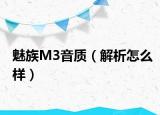 魅族M3音质（解析怎么样）