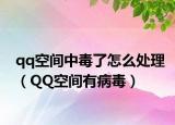 qq空间中毒了怎么处理（QQ空间有病毒）