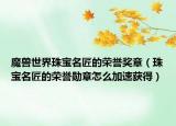 魔兽世界珠宝名匠的荣誉奖章（珠宝名匠的荣誉勋章怎么加速获得）