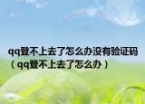 qq登不上去了怎么办没有验证码（qq登不上去了怎么办）