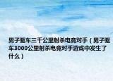 男子驱车三千公里射杀电竞对手（男子驱车3000公里射杀电竞对手游戏中发生了什么）