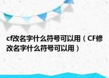 cf改名字什么符号可以用（CF修改名字什么符号可以用）