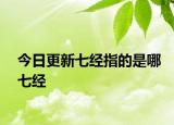 今日更新七经指的是哪七经