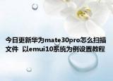 今日更新华为mate30pro怎么扫描文件  以emui10系统为例设置教程