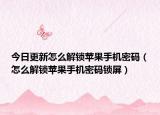 今日更新怎么解锁苹果手机密码（怎么解锁苹果手机密码锁屏）