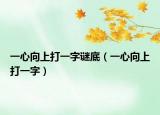 一心向上打一字谜底（一心向上打一字）