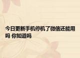 今日更新手机停机了微信还能用吗 你知道吗