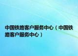 中国铁路客户服务中心（中国铁路客户服务中心）