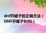 dnf开罐子的正确方法（DNF开罐子BUG）