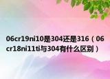 06cr19ni10是304还是316（06cr18ni11ti与304有什么区别）