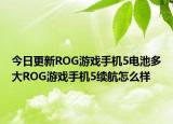 今日更新ROG游戏手机5电池多大ROG游戏手机5续航怎么样