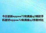 今日更新oppoa72和真我q2哪款手机更好oppoa72和真我q2参数对比