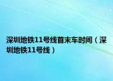 深圳地铁11号线首末车时间（深圳地铁11号线）