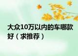 大众10万以内的车哪款好（求推荐）