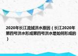 2020年长江流域洪水原因（长江2020年第四号洪水形成第四号洪水是如何形成的）