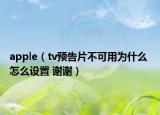 apple（tv预告片不可用为什么 怎么设置 谢谢）