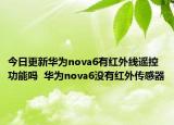 今日更新华为nova6有红外线遥控功能吗  华为nova6没有红外传感器