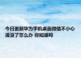 今日更新华为手机桌面微信不小心滑没了怎么办 你知道吗
